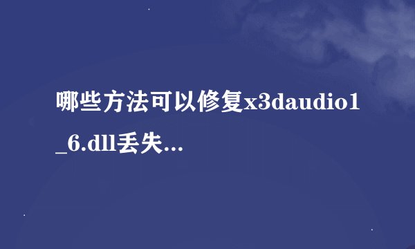 哪些方法可以修复x3daudio1_6.dll丢失_对于x3daudio1_6.dll丢失情况应该如何修复