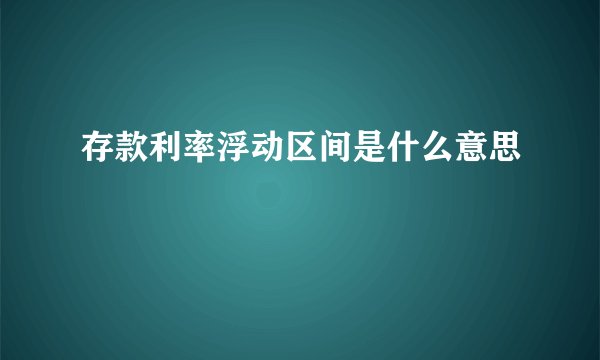存款利率浮动区间是什么意思