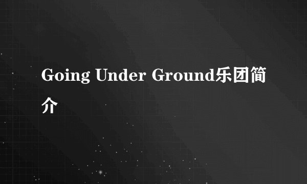 Going Under Ground乐团简介