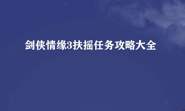 剑侠情缘3扶摇任务攻略大全