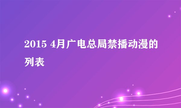 2015 4月广电总局禁播动漫的列表
