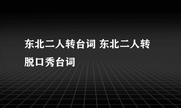 东北二人转台词 东北二人转脱口秀台词