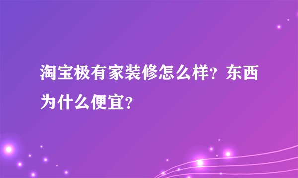 淘宝极有家装修怎么样？东西为什么便宜？