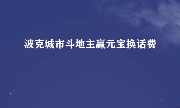 波克城市斗地主赢元宝换话费