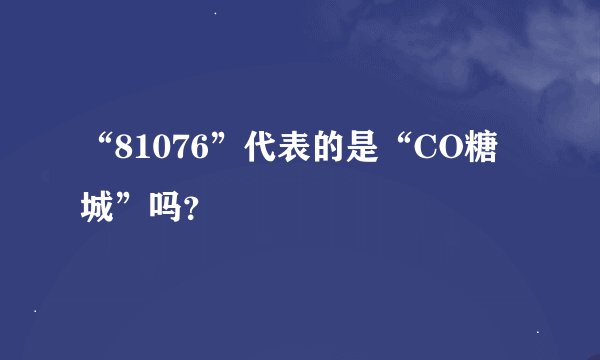 “81076”代表的是“CO糖城”吗？