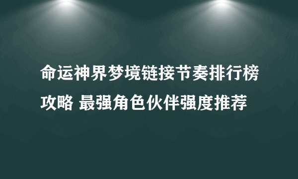 命运神界梦境链接节奏排行榜攻略 最强角色伙伴强度推荐