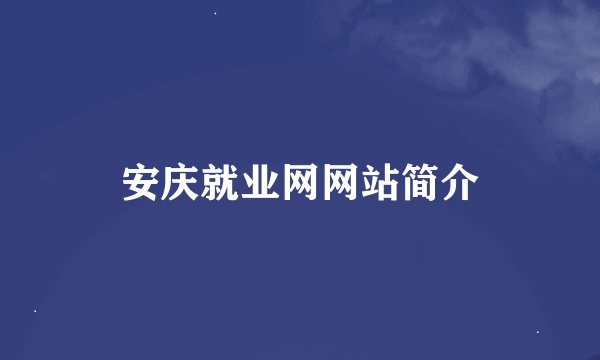 安庆就业网网站简介
