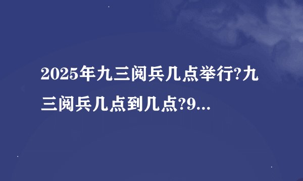2025年九三阅兵几点举行?九三阅兵几点到几点?93阅兵具体时间