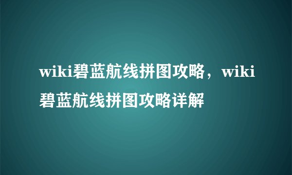 wiki碧蓝航线拼图攻略，wiki碧蓝航线拼图攻略详解