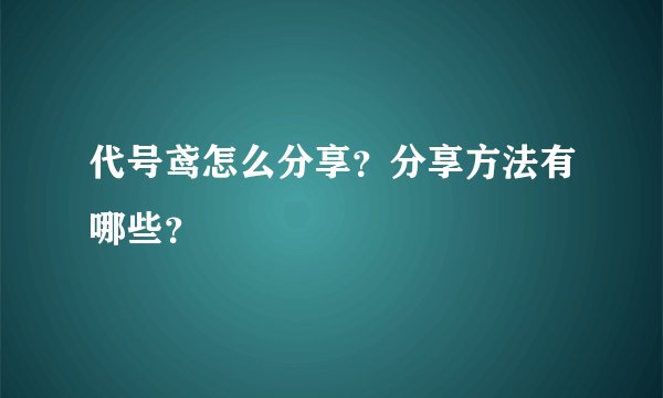 代号鸢怎么分享？分享方法有哪些？
