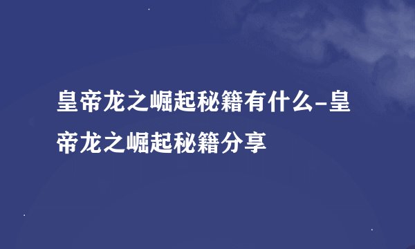 皇帝龙之崛起秘籍有什么-皇帝龙之崛起秘籍分享