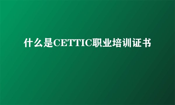 什么是CETTIC职业培训证书