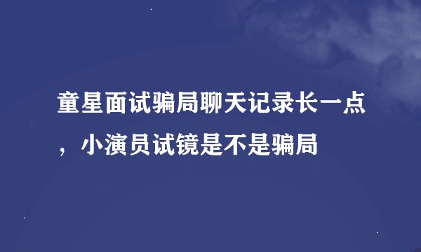 童星面试骗局聊天记录长一点，小演员试镜是不是骗局