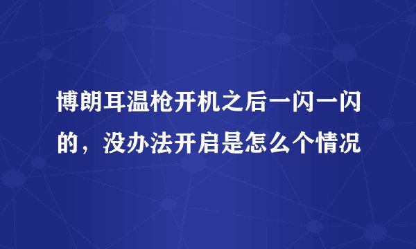 博朗耳温枪开机之后一闪一闪的，没办法开启是怎么个情况