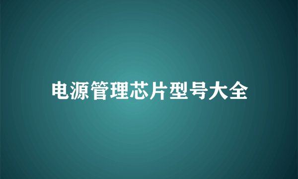 电源管理芯片型号大全