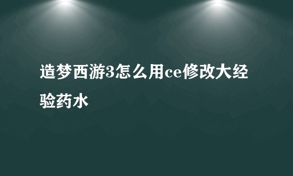 造梦西游3怎么用ce修改大经验药水