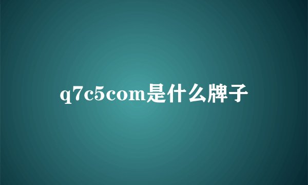 q7c5com是什么牌子