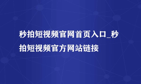 秒拍短视频官网首页入口_秒拍短视频官方网站链接