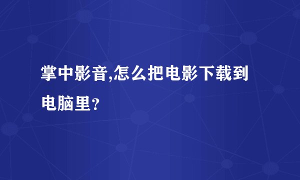掌中影音,怎么把电影下载到电脑里？