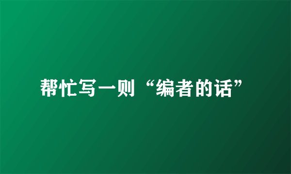 帮忙写一则“编者的话”