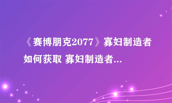 《赛博朋克2077》寡妇制造者如何获取 寡妇制造者获取攻略