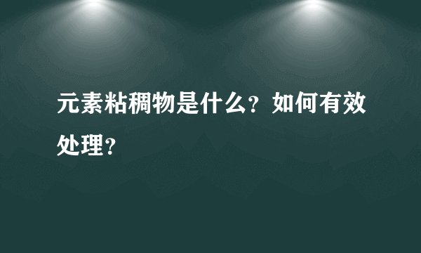 元素粘稠物是什么？如何有效处理？