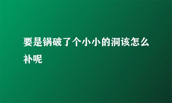 要是锅破了个小小的洞该怎么补呢