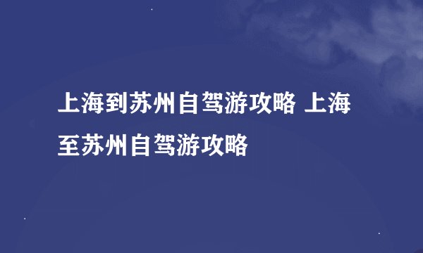 上海到苏州自驾游攻略 上海至苏州自驾游攻略