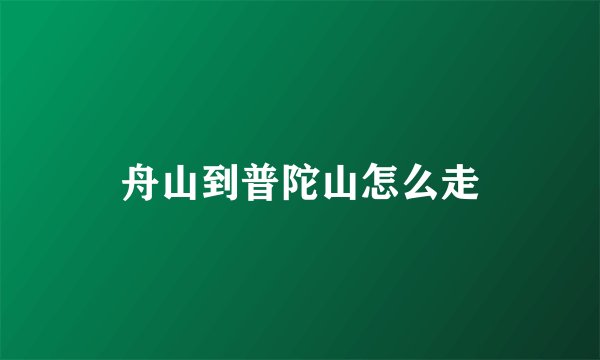 舟山到普陀山怎么走