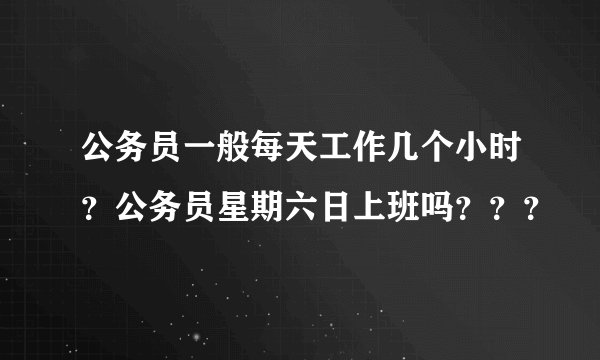 公务员一般每天工作几个小时？公务员星期六日上班吗？？？