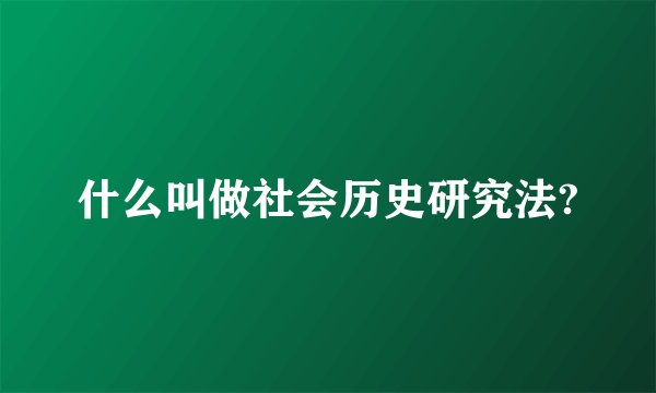 什么叫做社会历史研究法?