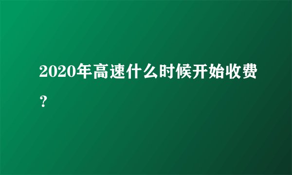2020年高速什么时候开始收费？
