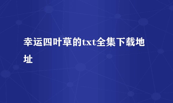 幸运四叶草的txt全集下载地址