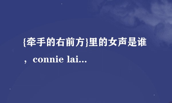 {牵手的右前方}里的女声是谁，connie lai 是谁吖~？？