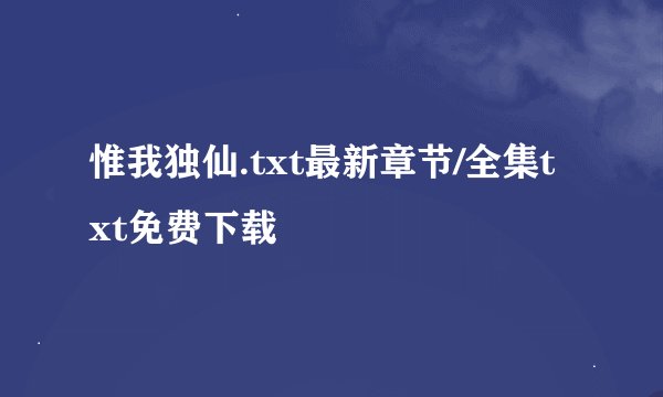 惟我独仙.txt最新章节/全集txt免费下载