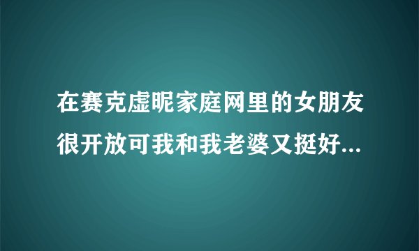 在赛克虚昵家庭网里的女朋友很开放可我和我老婆又挺好的感情，偷一次算背叛么？