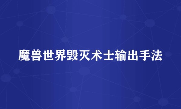 魔兽世界毁灭术士输出手法