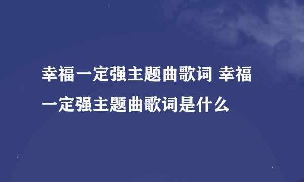幸福一定强主题曲歌词 幸福一定强主题曲歌词是什么