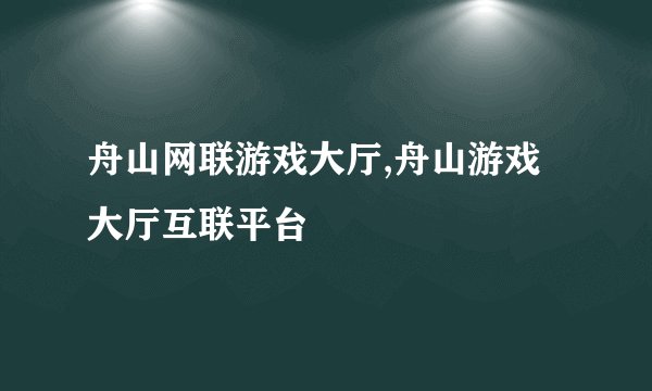 舟山网联游戏大厅,舟山游戏大厅互联平台