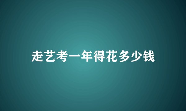 走艺考一年得花多少钱
