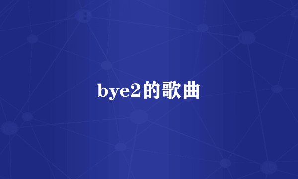 bye2的歌曲