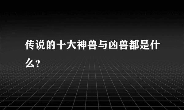 传说的十大神兽与凶兽都是什么？