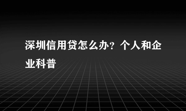 深圳信用贷怎么办？个人和企业科普
