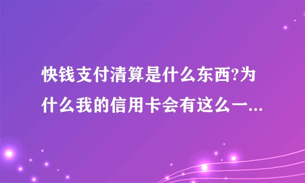 快钱支付清算是什么东西?为什么我的信用卡会有这么一笔支出呢？