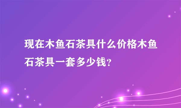 现在木鱼石茶具什么价格木鱼石茶具一套多少钱？