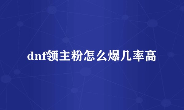 dnf领主粉怎么爆几率高