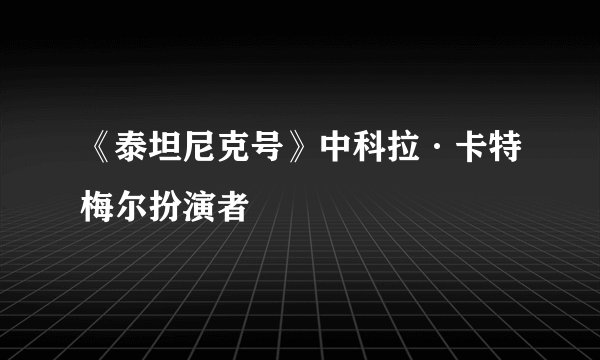 《泰坦尼克号》中科拉·卡特梅尔扮演者