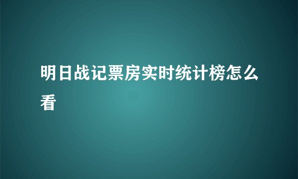 明日战记票房实时统计榜怎么看