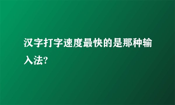 汉字打字速度最快的是那种输入法?