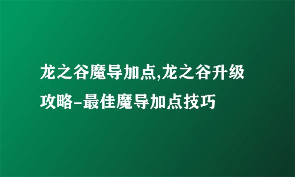龙之谷魔导加点,龙之谷升级攻略-最佳魔导加点技巧